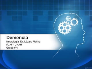 Demencia
Neurología Dr. Lázaro Molina
FCM – UNAH
Grupo # 4
 