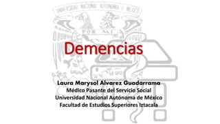 Demencias
Laura Marysol Alvarez Guadarrama
Médico Pasante del Servicio Social
Universidad Nacional Autónoma de México
Facultad de Estudios Superiores Iztacala
 