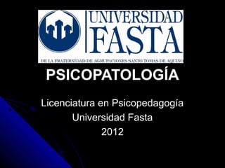 PSICOPATOLOGÍA
Licenciatura en PsicopedagogíaLicenciatura en Psicopedagogía
Universidad FastaUniversidad Fasta
20122012
 