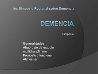 DEMENCIA  Simposio  1er. Simposio Regional sobre Demencia Generalidades Abaordaje de estudio multidisciplinario Pronóstico funcional Alzheimer 