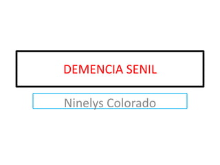 DEMENCIA SENIL

Ninelys Colorado
 