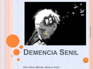 Demencia senil
DEMENCIA SENIL
POR: DIEGO MANUEL NOVELO CRUZ.
 