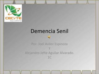 Demencia Senil
Por: Joel Avilez Espinoza
Y
Alejandro Jefte Aguilar Alvarado.
1C
 