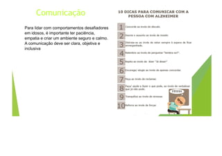 Comunicação
Para lidar com comportamentos desafiadores
em idosos, é importante ter paciência,
empatia e criar um ambiente seguro e calmo.
A comunicação deve ser clara, objetiva e
inclusiva
 