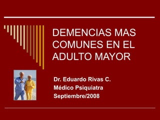 DEMENCIAS MAS
COMUNES EN EL
ADULTO MAYOR
Dr. Eduardo Rivas C.
Médico Psiquiatra
Septiembre/2008
 
