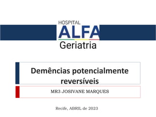Demências potencialmente
reversíveis
MR3 JOSIVANE MARQUES
Recife, ABRIL de 2023
 