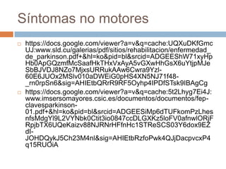 Síntomas no motores
 https://docs.google.com/viewer?a=v&q=cache:UQXuDKfGmc
UJ:www.sld.cu/galerias/pdf/sitios/rehabilitacion/enfermedad_
de_parkinson.pdf+&hl=ko&pid=bl&srcid=ADGEEShW71xyHp
Hb0ApGQzmfMcSaafHkTHxVxAyA5vGXwHhGsX6uYtjpMJe
SbBJVDJ8NZo7MjxsURRukAAw6Cwra9Yzl-
60E6JUOx2MSlv010aDWEiG0pHS4XN5NJ71f48-
_rn0rpSn6&sig=AHIEtbQRrR9RF5Oyhp4IPDfSTsk9IBAgCg
 https://docs.google.com/viewer?a=v&q=cache:5t2Lhyg7Ei4J:
www.imsersomayores.csic.es/documentos/documentos/fep-
clavesparkinson-
01.pdf+&hl=ko&pid=bl&srcid=ADGEESiMp6dTUFkomPzLhes
nfsMdgYl9L2VYNbk0Ctit3io0847ccDLGXKz5loFV0afnwlORjF
RpjbTX6UQeKaizv88NJRNrHFfnHc1STReSCS03Y6dox9EZ
dI-
JOHDQykJ5Ch23M4nl&sig=AHIEtbRzfoPwk4QJjDacpvcxP4
q15RUOiA
 