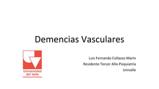 Demencias Vasculares
Luis Fernando Collazos Marín
Residente Tercer Año Psiquiatría
Univalle
 