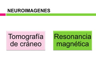 NEUROIMAGENES
Tomografía
de cráneo
Resonancia
magnética
 