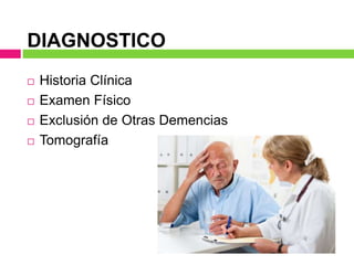DIAGNOSTICO
 Historia Clínica
 Examen Físico
 Exclusión de Otras Demencias
 Tomografía
 