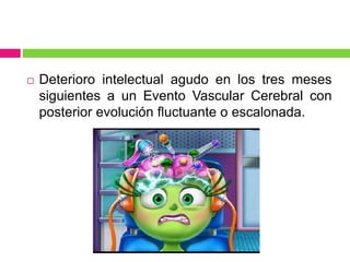  Deterioro intelectual agudo en los tres meses
siguientes a un Evento Vascular Cerebral con
posterior evolución fluctuante o escalonada.
 