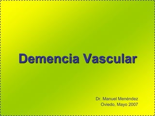 Demencia Vascular

           Dr. Manuel Menéndez
             Oviedo, Mayo 2007
 