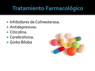  Inhibidores de Colinesterasa.
 Antidepresivos.
 Citicolina.
 Cerebrolisina.
 Ginko Biloba
 