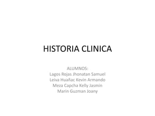 HISTORIA CLINICA
ALUMNOS:
Lagos Rojas Jhonatan Samuel
Leiva Huañac Kevin Armando
Meza Capcha Kelly Jasmin
Marin Guzman Joany
 