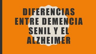 DIFERENCIAS
ENTRE DEMENCIA
SENIL Y EL
ALZHEIMER
 
