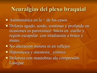 Neuralgias del plexo braquial <ul><li>Asintomática en la + de los casos </li></ul><ul><li>Dolores agudo, sordo, continuo y...