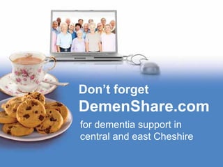 Don’t forget
DemenShare.com
for dementia support in
central and east Cheshire
 