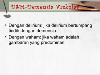 • Dengan delirium: jika delirium bertumpang
tindih dengan demensia
• Dengan waham: jika waham adalah
gambaran yang predominan
DSM-Demensia Vaskular
 