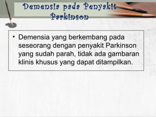 • Demensia yang berkembang pada
seseorang dengan penyakit Parkinson
yang sudah parah, tidak ada gambaran
klinis khusus yang dapat ditampilkan.
Demensia pada Penyakit
Parkinson
 