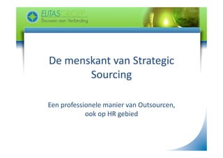 De menskant van Strategic 
De menskant van Strategic
       Sourcing
              g

Een professionele manier van Outsourcen, 
            ook op HR gebied
            ook op HR gebied
 