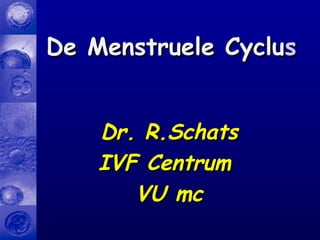 Dr. R.SchatsDr. R.Schats
IVF CentrumIVF Centrum
VU mcVU mc
De Menstruele CycluDe Menstruele Cycluss
 