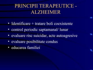 PRINCIPII TERAPEUTICE - ALZHEIMER Identificare + tratare boli coexistente control periodic saptamanal/ lunar evaluare risc suicidar, acte autoagresive evaluare posibilitate condus educarea familiei  