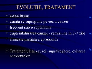 EVOLUTIE, TRATAMENT debut brusc durata se suprapune pe cea a cauzei frecvent sub o saptamana dupa inlaturarea cauzei - remisiune in 2-7 zile amnezie partiala a episodului Tratamentul: al cauzei, supraveghere, evitarea accidentelor 