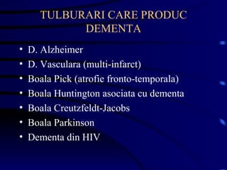 TULBURARI CARE PRODUC DEMENTA D. Alzheimer D. Vasculara (multi-infarct) Boala Pick (atrofie fronto-temporala) Boala Huntington asociata cu dementa Boala Creutzfeldt-Jacobs  Boala Parkinson Dementa din HIV  