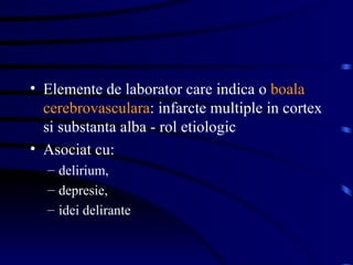 Elemente de laborator care indica o  boala cerebrovasculara : infarcte multiple in cortex si substanta alba - rol etiologic Asociat cu:  delirium,  depresie,  idei delirante 