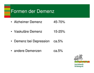 Formen der Demenz

• Alzheimer Demenz        45-70%

• Vaskuläre Demenz        15-25%

• Demenz bei Depression   ca.5%

• andere Demenzen         ca.5%
 