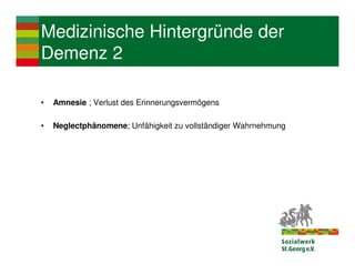 Medizinische Hintergründe der
Demenz 2

•   Amnesie ; Verlust des Erinnerungsvermögens

•   Neglectphänomene; Unfähigkeit zu vollständiger Wahrnehmung
 