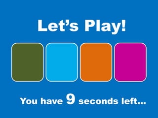 You have 9 seconds left…
Let’s Play!
 