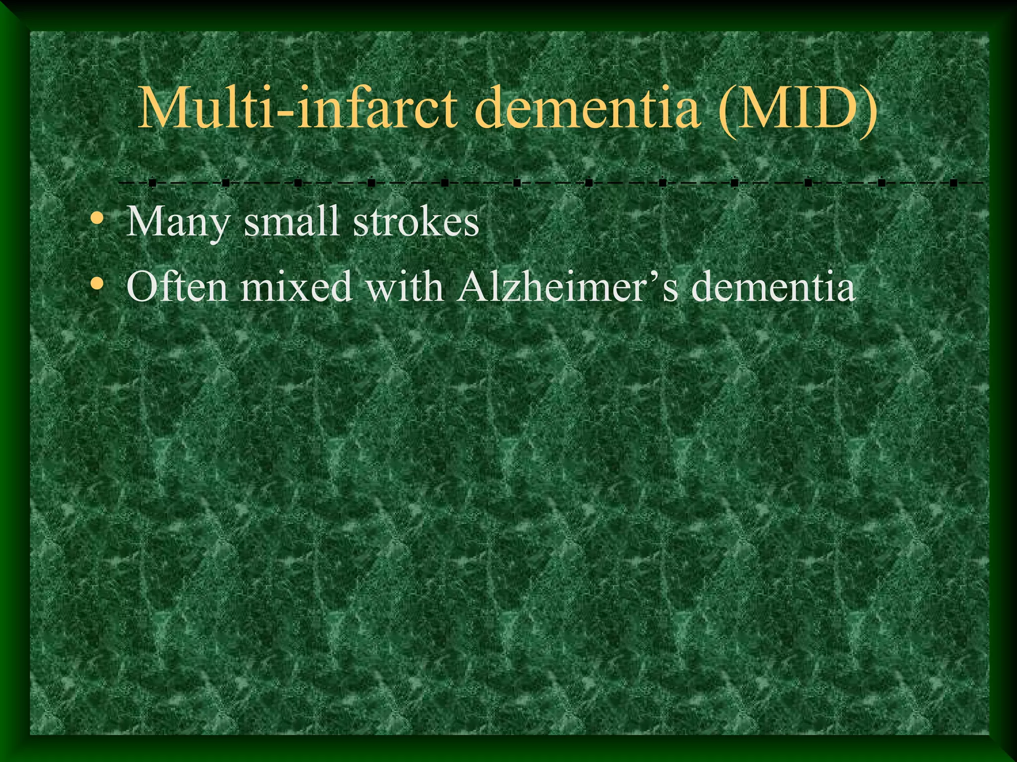 Multi-infarct dementia (MID)
• Many small strokes
• Often mixed with Alzheimer’s dementia
 