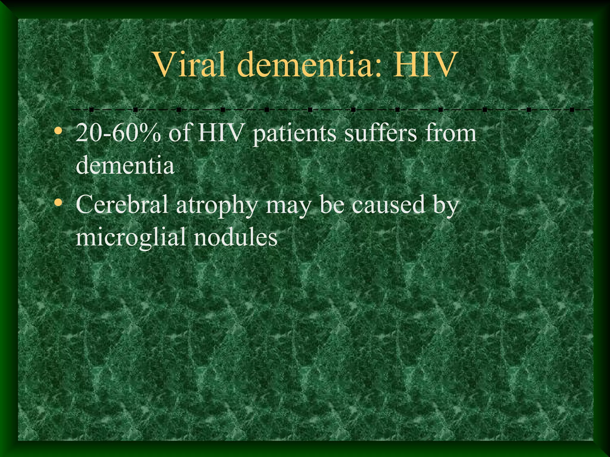 Viral dementia: HIV
• 20-60% of HIV patients suffers from
dementia
• Cerebral atrophy may be caused by
microglial nodules
 