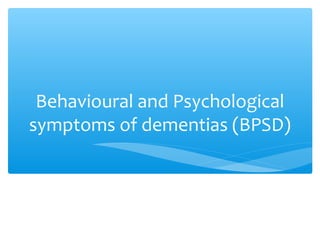 Behavioural and Psychological
symptoms of dementias (BPSD)
 