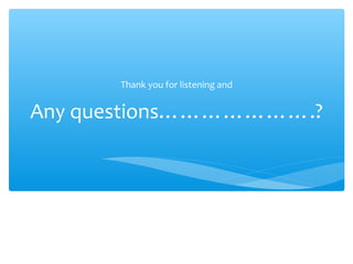 Any questions………………….?
Thank you for listening and
 