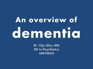 An overview of
dementia
Dr. Cijo Alex MD
SR in Psychiatry
SMVMCH
 