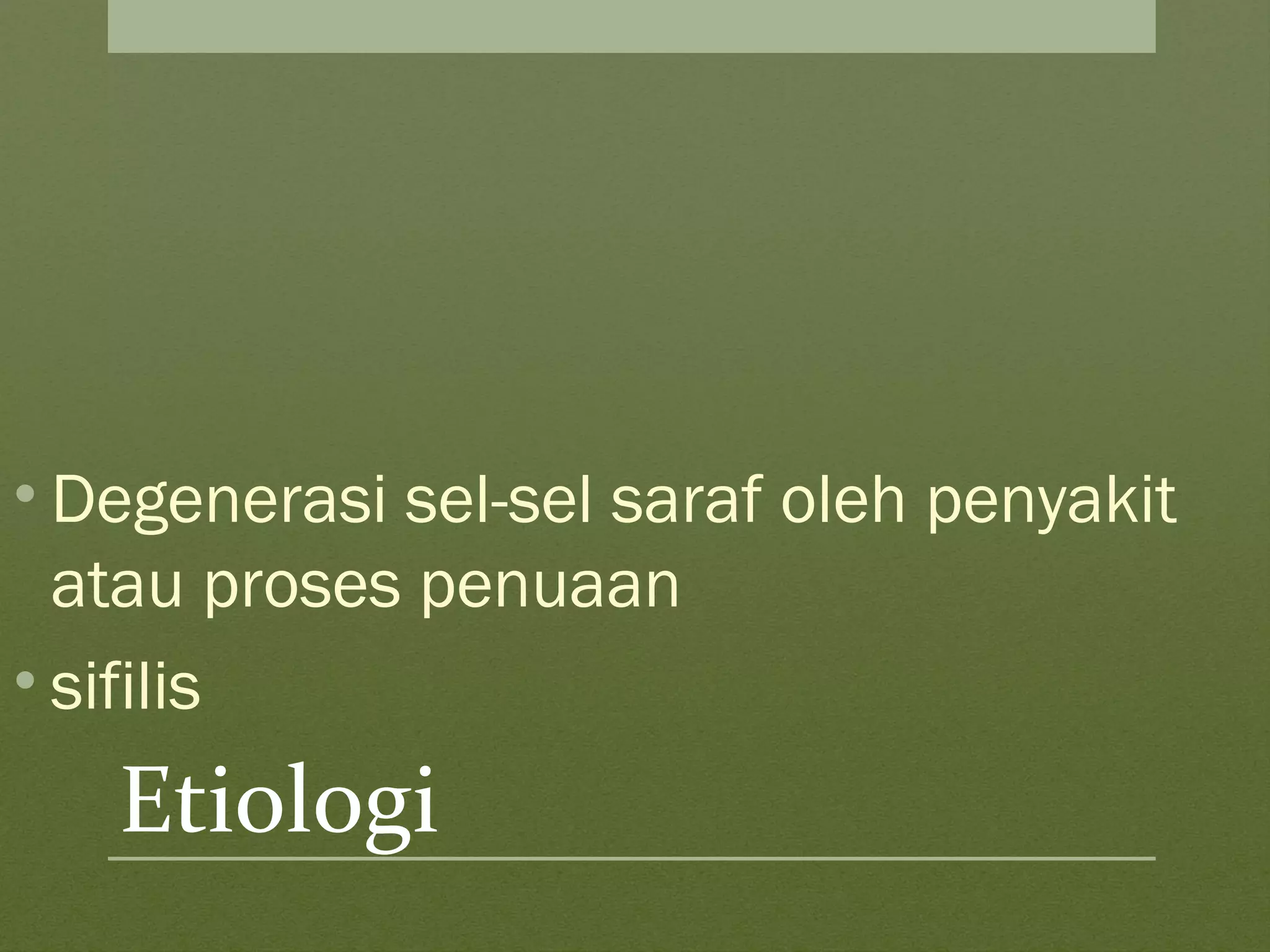 Etiologi
• Degenerasi sel-sel saraf oleh penyakit
atau proses penuaan
• sifilis