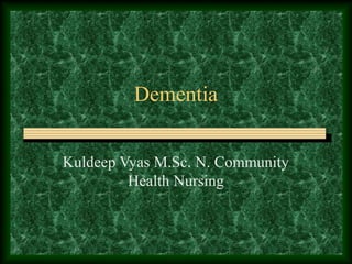 Dementia
Kuldeep Vyas M.Sc. N. Community
Health Nursing
 
