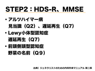 STEP2：HDS-R、MMSE
・アルツハイマー病
 見当識（Q2）、遅延再生（Q7）
・Lewy小体型認知症
 遅延再生（Q7）
d tnvt
・前頭側頭型認知症
 野菜の名前（Q９）
 