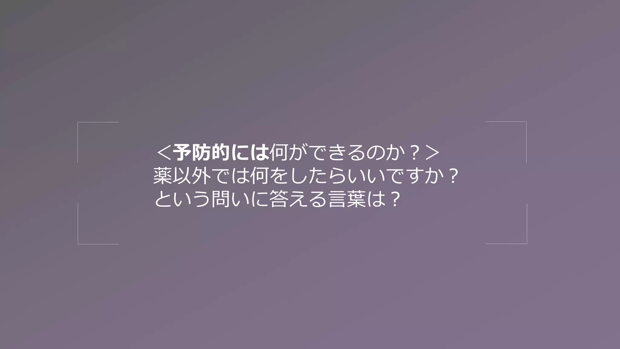 ＜予防的には何ができるのか？＞
薬以外では何をしたらいいですか？
という問いに答える言葉は？
 