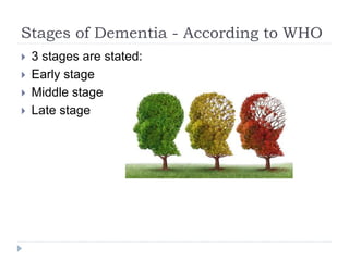 Stages of Dementia - According to WHO
 3 stages are stated:
 Early stage
 Middle stage
 Late stage
 