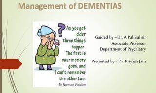 Management of DEMENTIAS
Guided by – Dr. A Paliwal sir
Associate Professor
Department of Psychiatry
Presented by – Dr. Priyash Jain
 