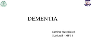 DEMENTIA
Seminar presentation –
Syed Adil – MPT 1
 
