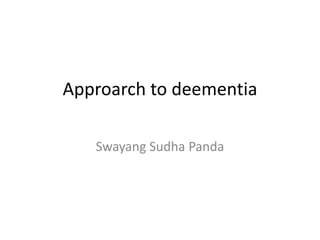 Approarch to deementia
Swayang Sudha Panda
 