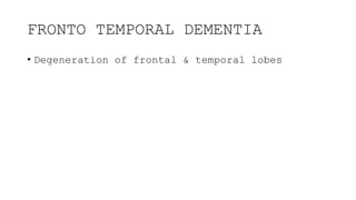 FRONTO TEMPORAL DEMENTIA
• Degeneration of frontal & temporal lobes
 