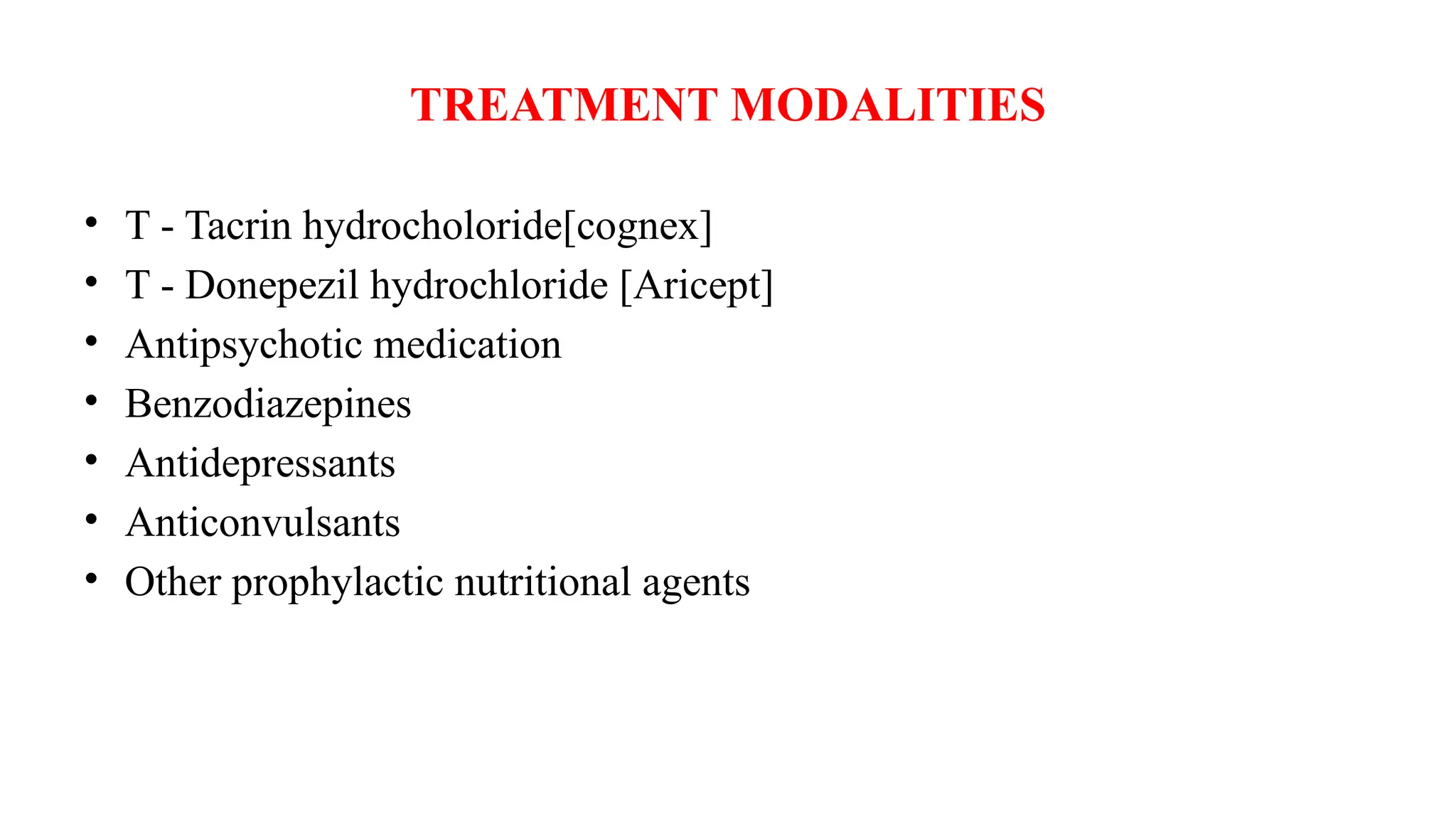 TREATMENT MODALITIES
• T - Tacrin hydrocholoride[cognex]
• T - Donepezil hydrochloride [Aricept]
• Antipsychotic medication
• Benzodiazepines
• Antidepressants
• Anticonvulsants
• Other prophylactic nutritional agents
 