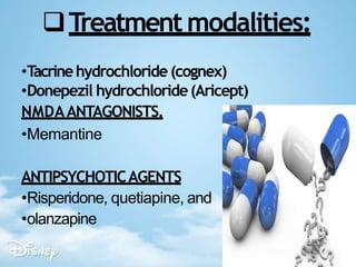 Treatmentmodalities:
•Tacrinehydrochloride (cognex)
•Donepezil hydrochloride(Aricept)
NMDAANTAGONISTS.
•Memantine
ANTIPSYCHOTICAGENTS
•Risperidone, quetiapine, and
•olanzapine
 
