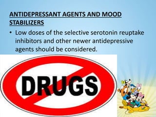 ANTIDEPRESSANT AGENTS AND MOOD
STABILIZERS
• Low doses of the selective serotonin reuptake
inhibitors and other newer antidepressive
agents should be considered.
 