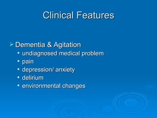 Clinical Features Dementia & Agitation  undiagnosed medical problem pain  depression/ anxiety delirium environmental changes 